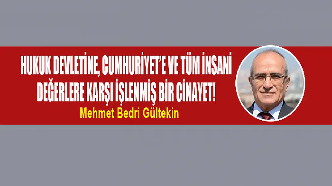 Hukuk devletine, Cumhuriyet'e ve tüm insani değerlere karşı işlenmiş bir cinayet!