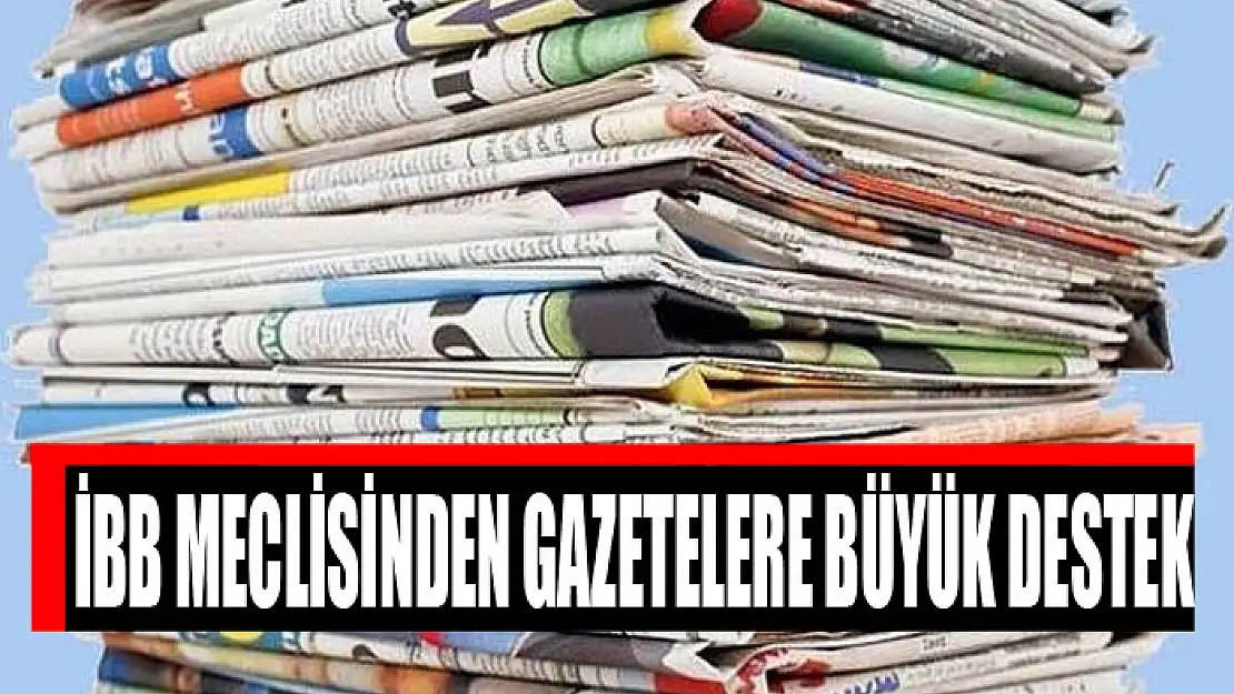 İBB Meclisinden gazetelere büyük destek