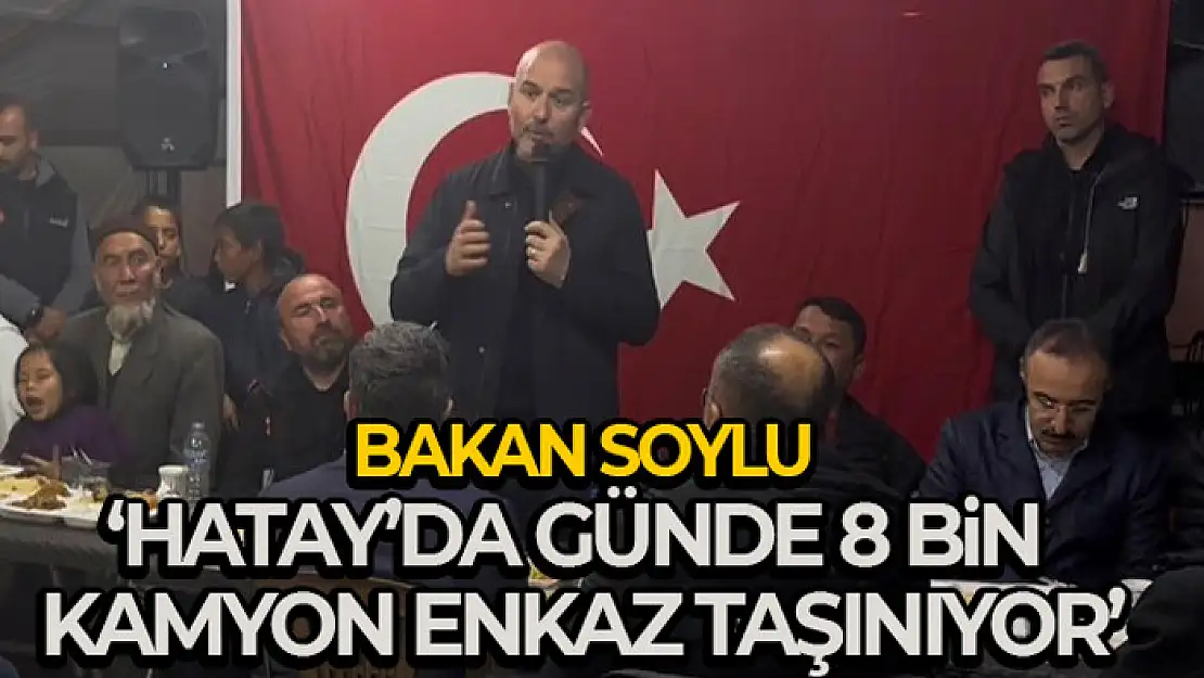 İçişleri Bakanı Soylu: 'Hatay'da günde 8 bin kamyondan fazla enkaz taşınıyor'