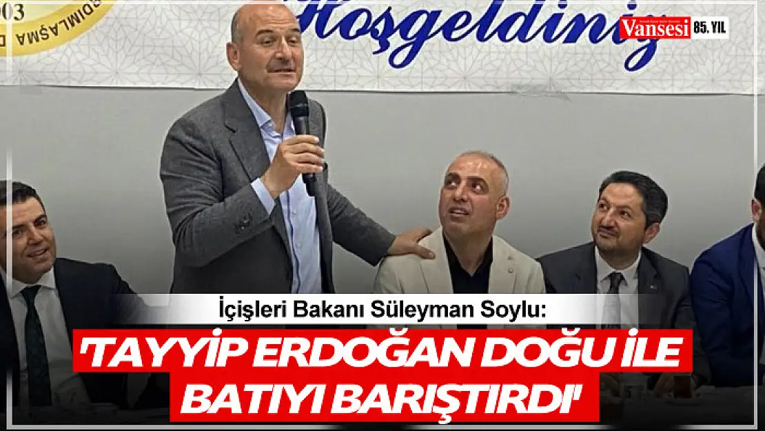 İçişleri Bakanı Soylu: 'Tayyip Erdoğan doğu ile batıyı barıştırdı'