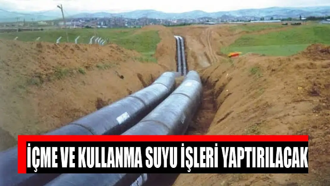 İçme ve kullanma suyu işleri yaptırılacak