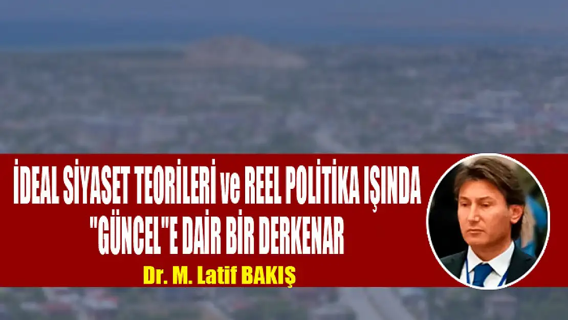 İDEAL SİYASET TEORİLERİ ve REEL POLİTİKA IŞINDA 'GÜNCEL'E DAİR BİR DERKENAR