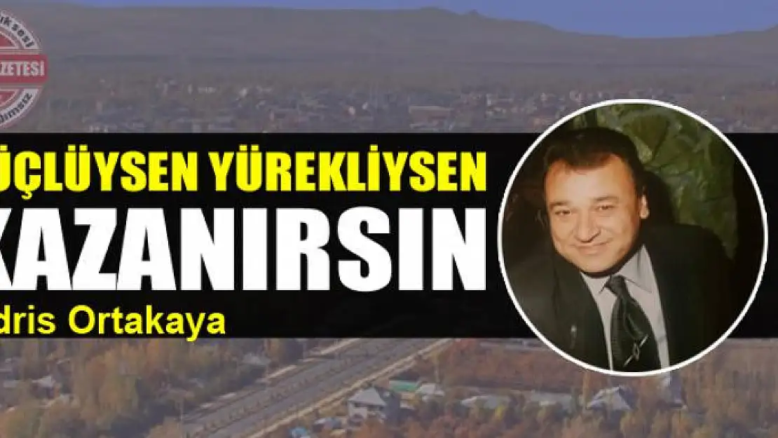 Güçlüysen yürekliysen kazanırsın