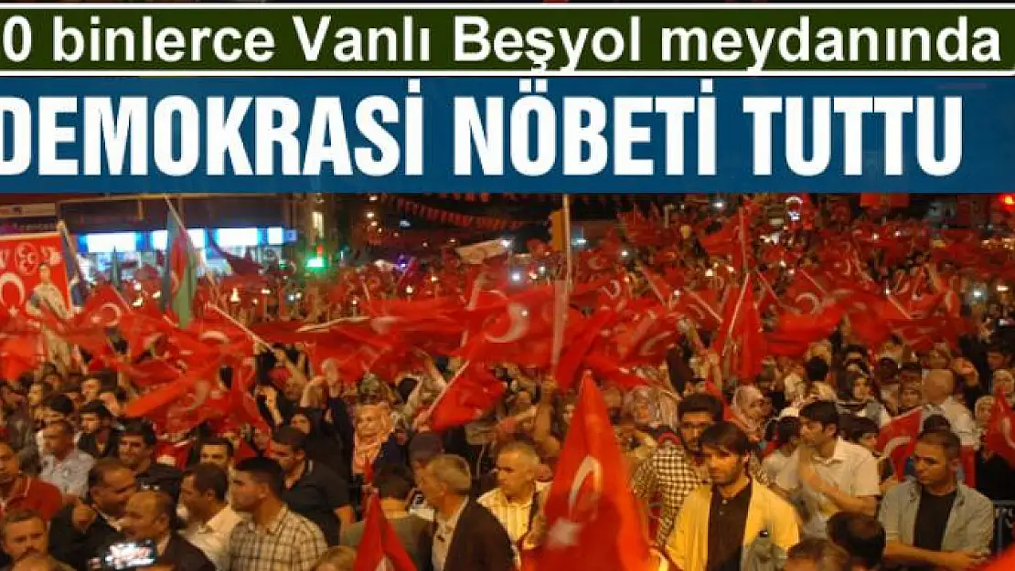 10 binlerce Vanlı Beşyol meydanında demokrasi nöbeti tuttu