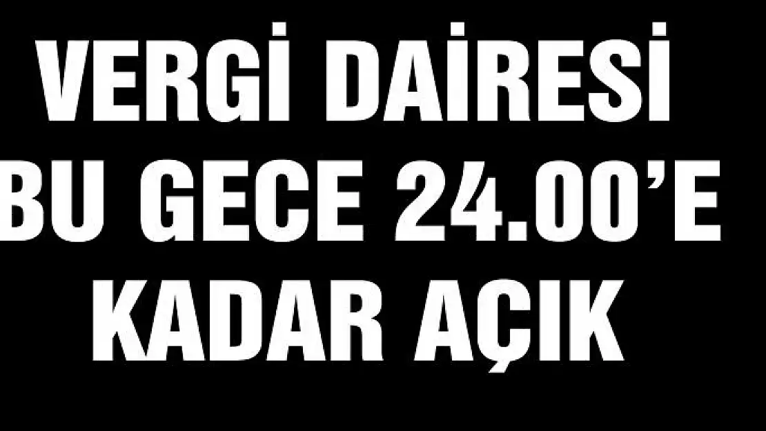 Vergi dairesi bu gece 24.00'e kadar açık