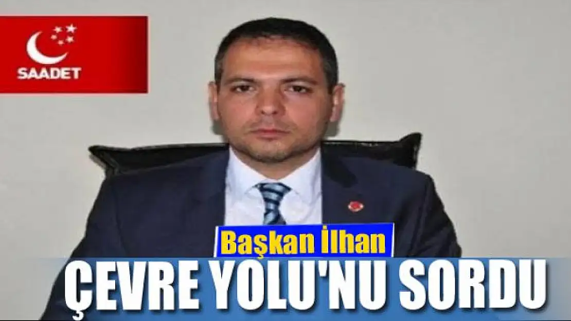 Başkan İlhan Çevre Yolu'nu sordu