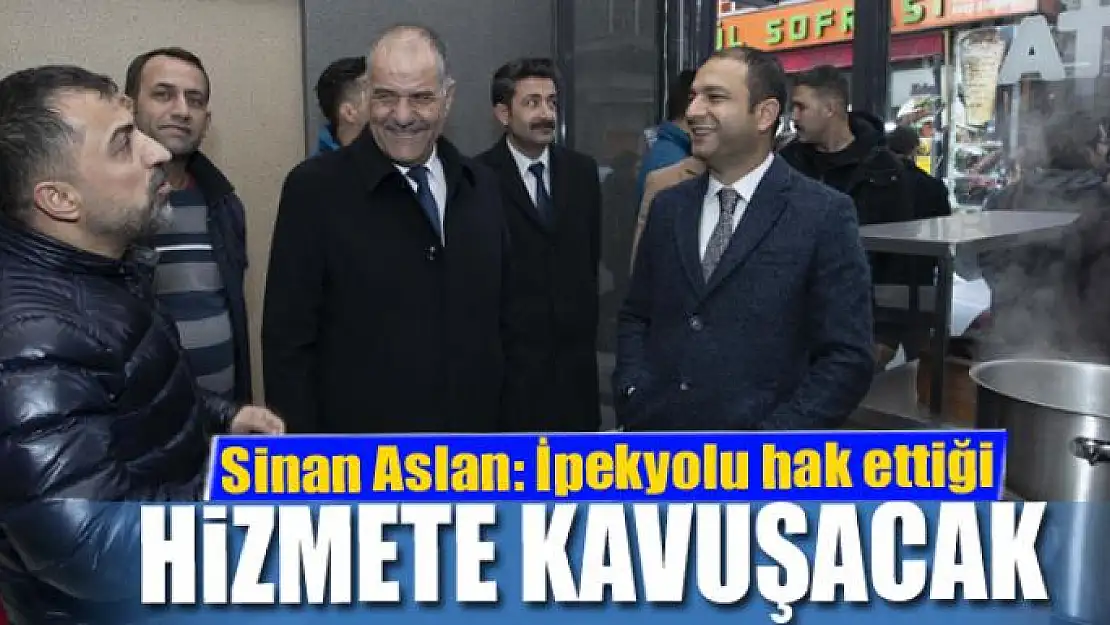 Sinan Aslan: 'İpekyolu hak ettiği hizmete kavuşacak'