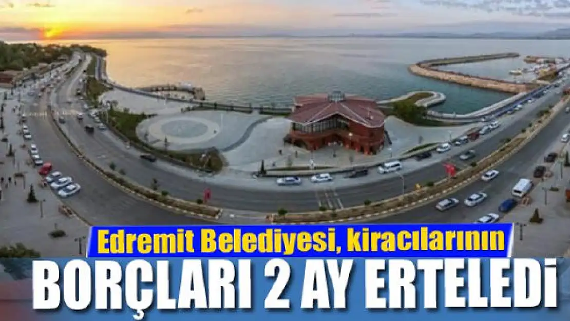 Edremit Belediyesi, kiracılarının borçları 2 ay erteledi