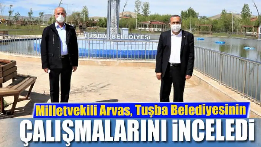 Milletvekili Arvas, Tuşba Belediyesinin çalışmalarını inceledi