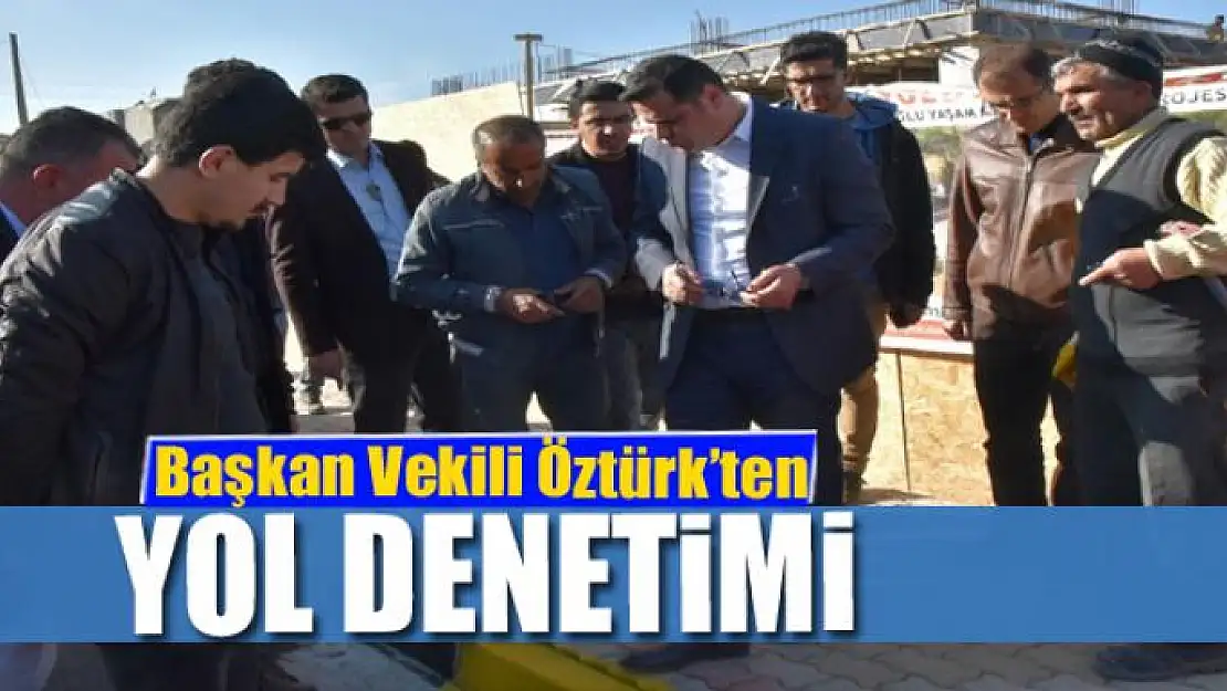 Başkan Vekili Öztürk'ten yol denetimi 