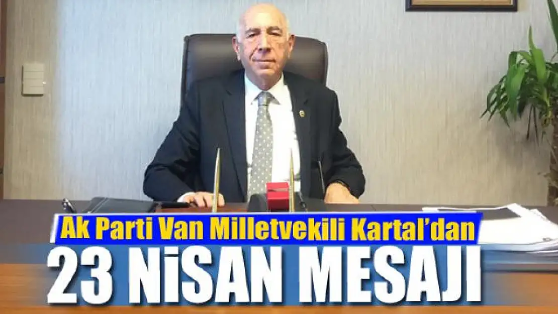 Ak Parti Van Milletvekili İrfan Kartal'dan 23 Nisan mesajı