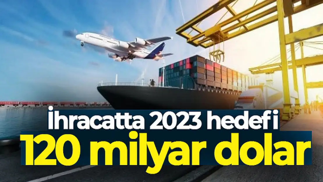 İhracatta 2023 hedefi 120 milyar dolar