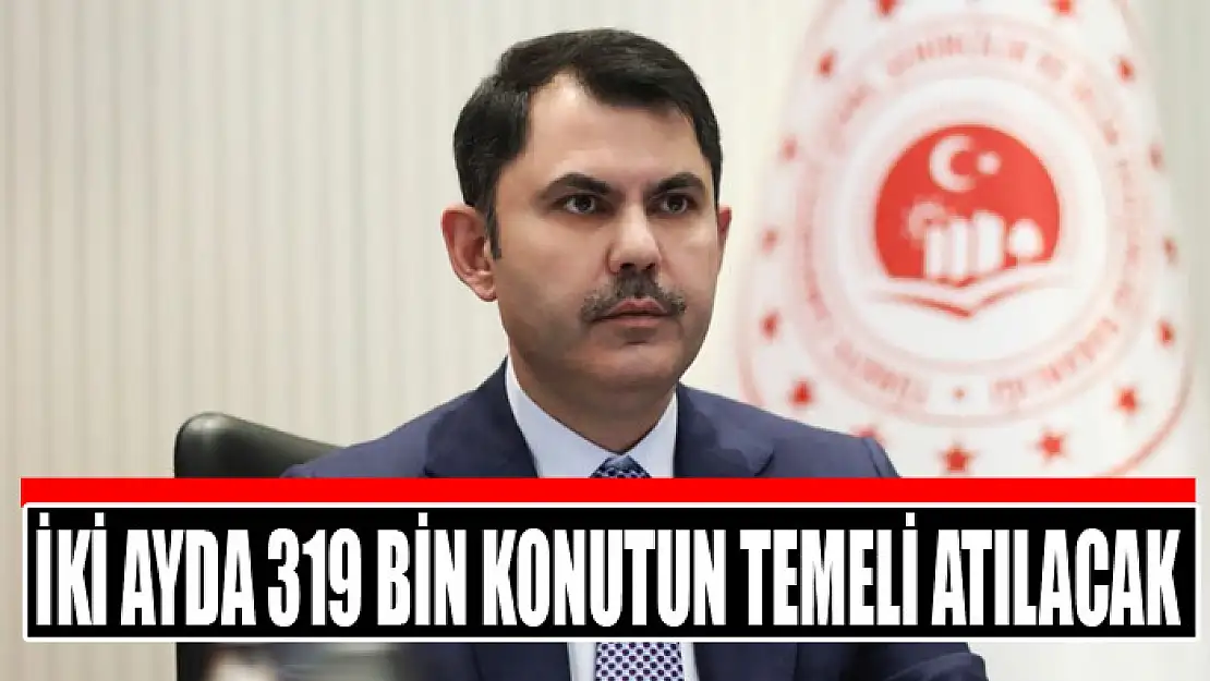 İki Ayda 319 Bin Konutun Temeli Atılacak