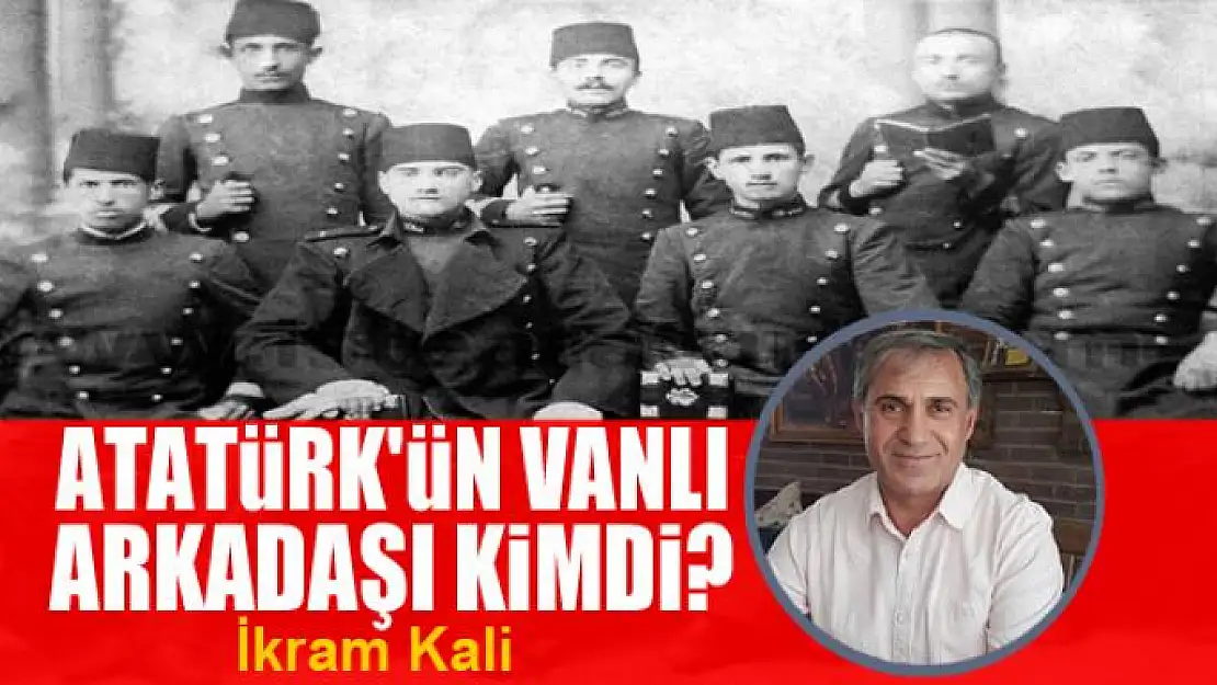 Atatürk'ün Vanlı arkadaşı kimdi?