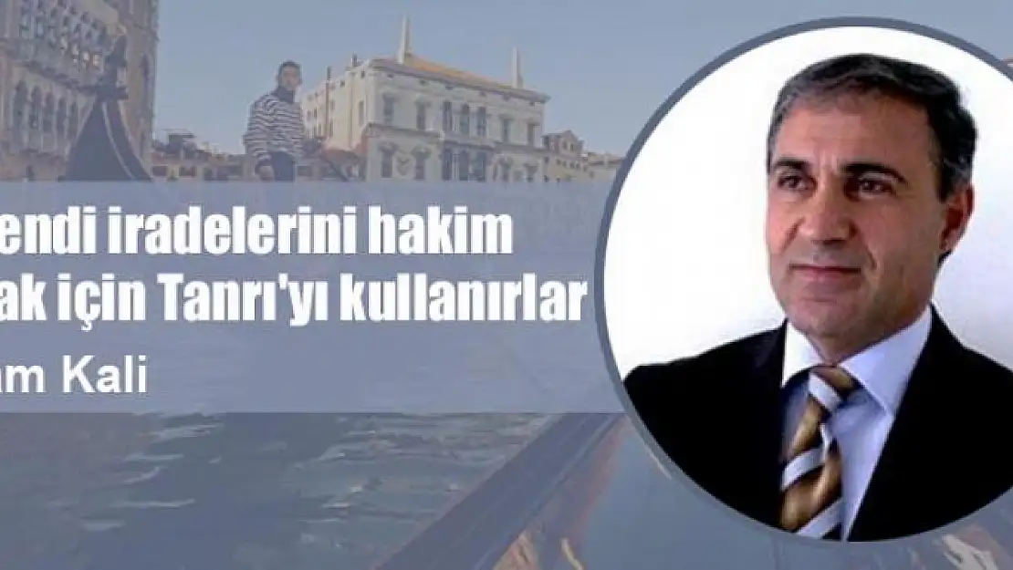 Kendi iradelerini hakim kılmak için Tanrı'yı kullanırlar