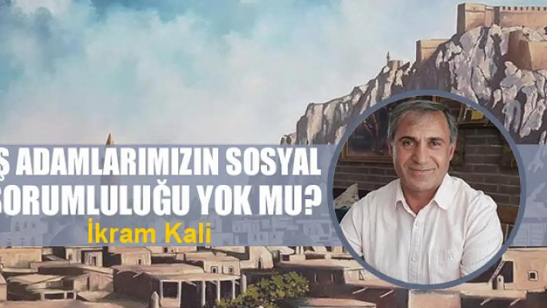 İş adamlarımızın sosyal sorumluluğu yok mu?