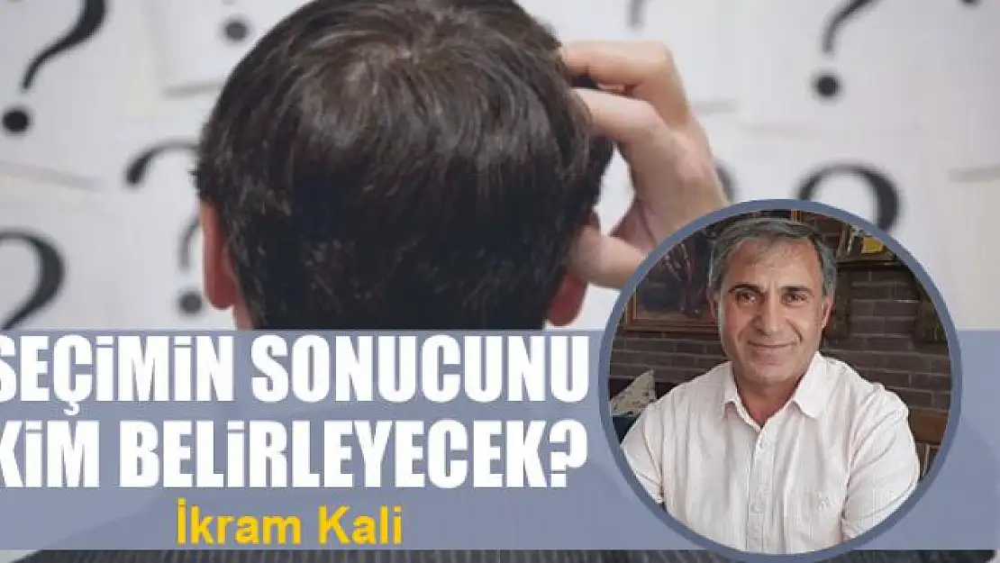 Seçimin sonucunu kim belirleyecek?