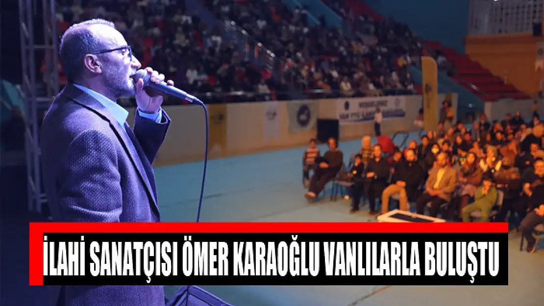 İLAHİ SANATÇISI ÖMER KARAOĞLU VANLILARLA BULUŞTU