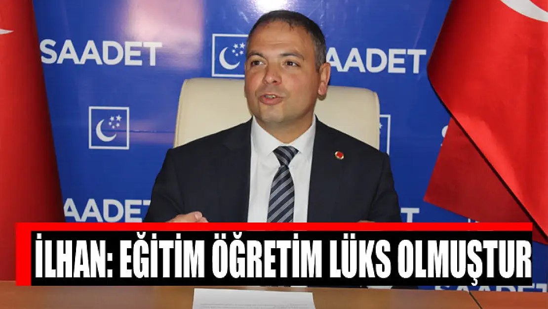 İlhan: Eğitim öğretim lüks olmuştur