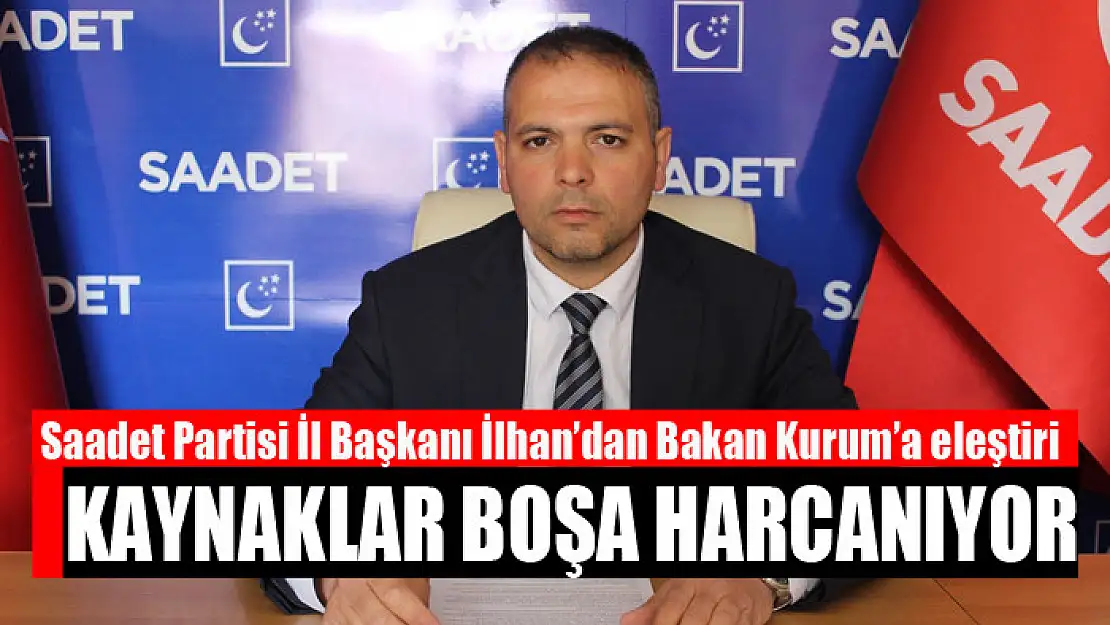 İLHAN: KAYNAKLAR BOŞA HARCANIYOR