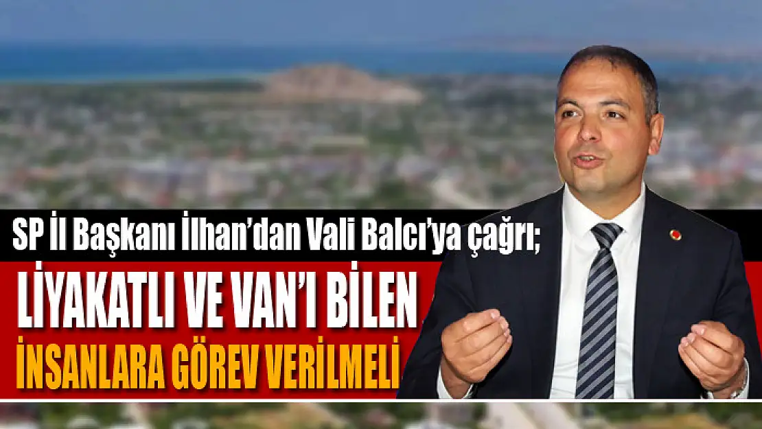 İlhan: Liyakatlı ve Van'ı bilen insanlara görev verilmeli