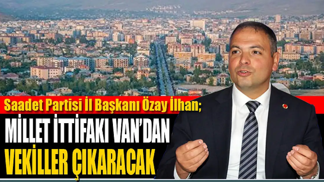 İlhan: Millet ittifakı Van'dan vekiller çıkaracak