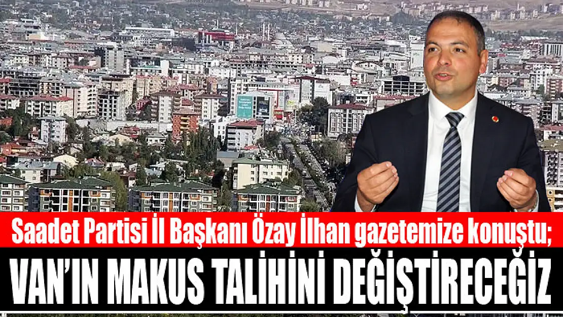 İlhan: Van'ın makus talihini değiştireceğiz