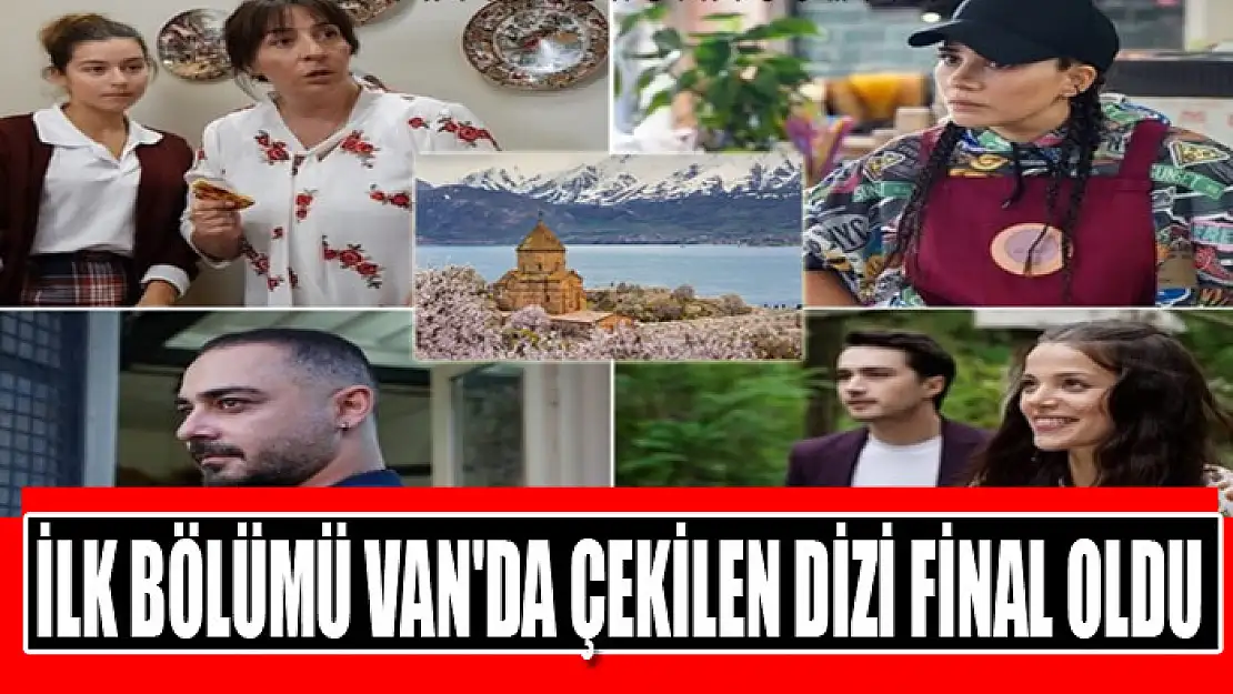 İlk bölümü Van'da çekilen dizi final oldu