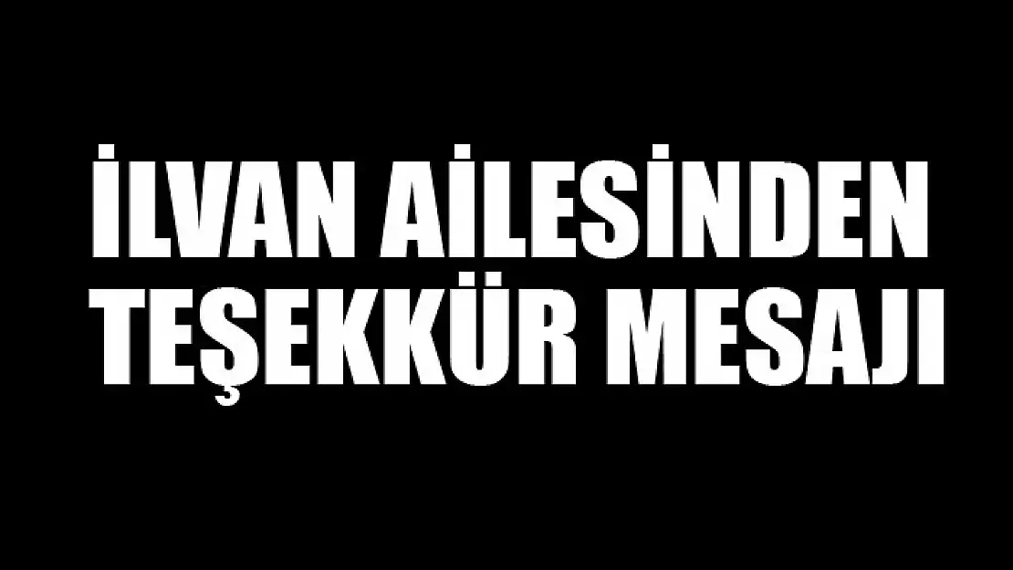 İlvan ailesinden teşekkür mesajı