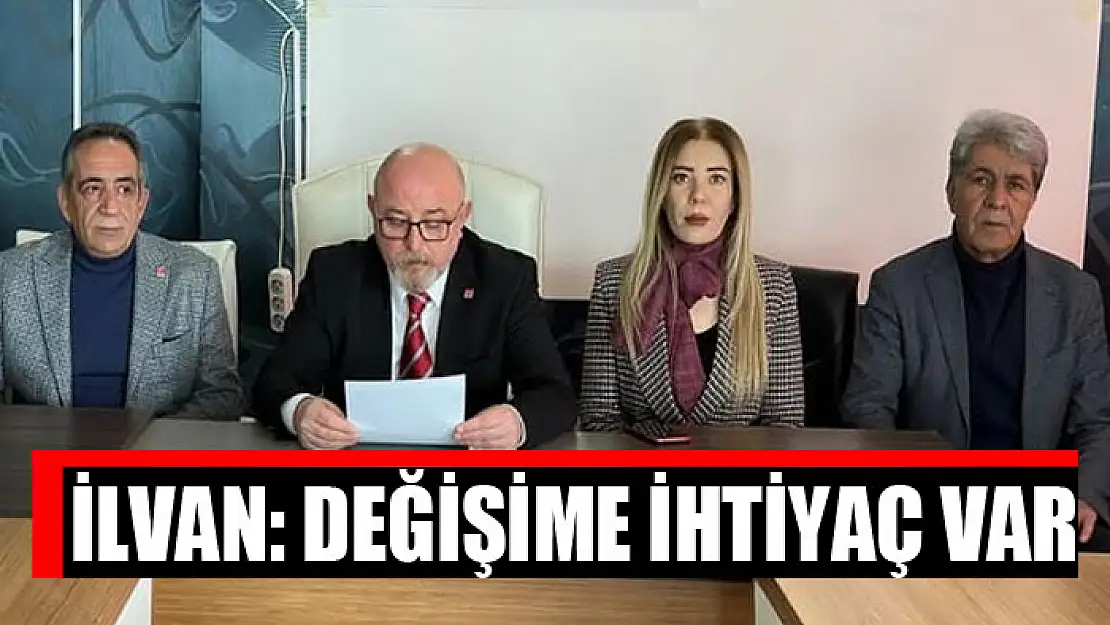 İlvan: Değişime ihtiyaç var