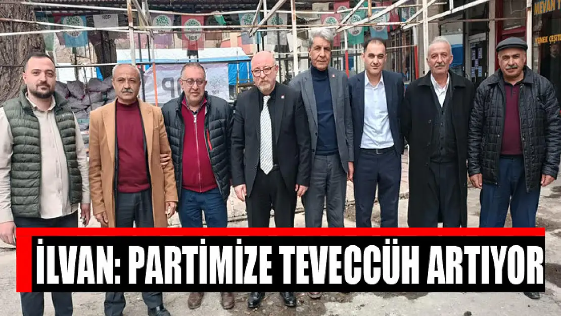 İLVAN: PARTİMİZE TEVECCÜH ARTIYOR