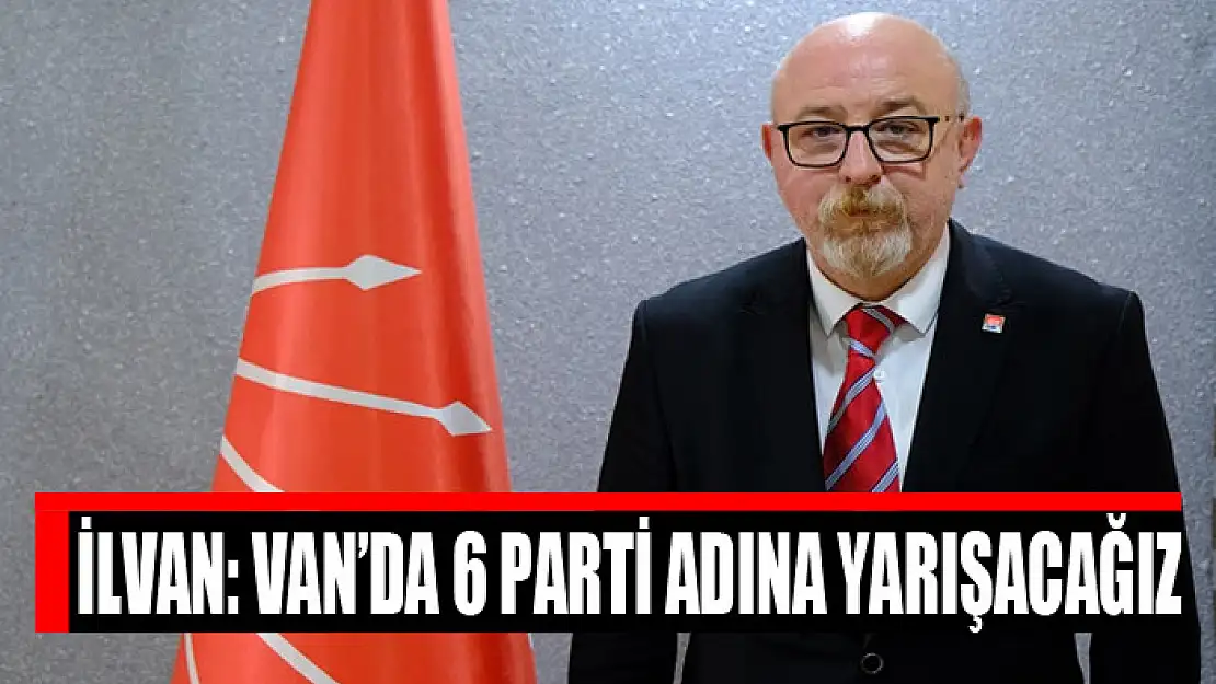 İlvan: Van'da 6 parti adına yarışacağız