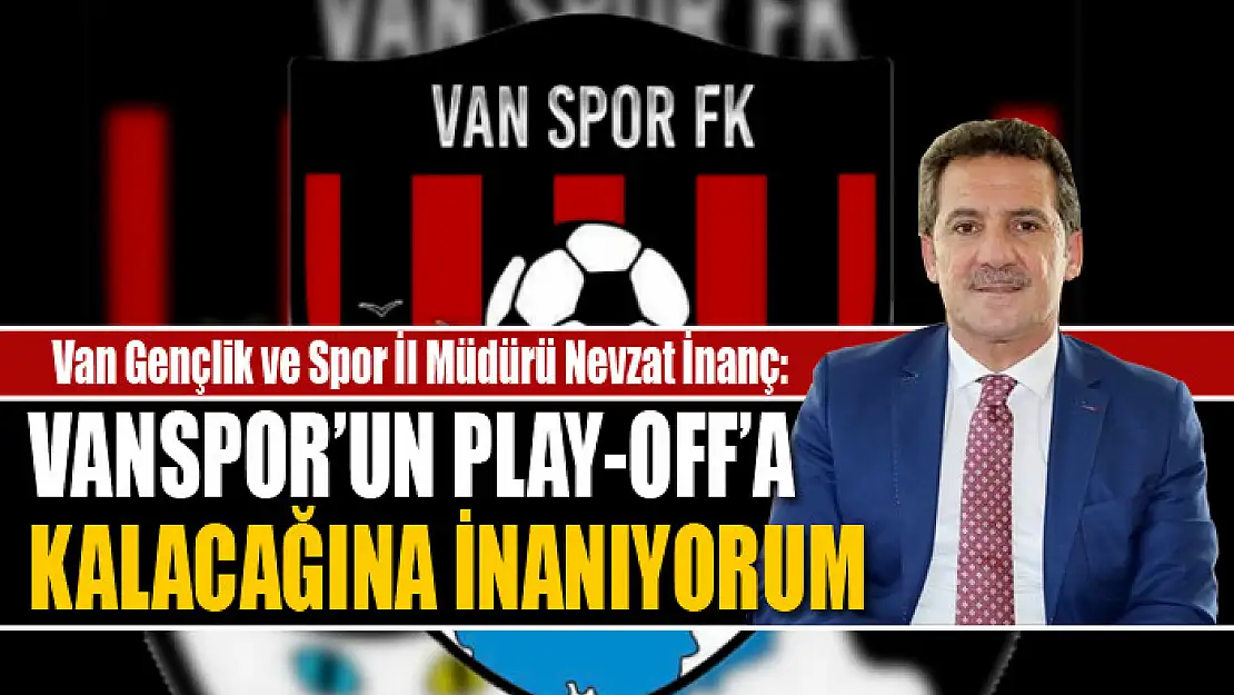 İnanç: Vanspor'un Play-Off'a kalacağına inanıyorum