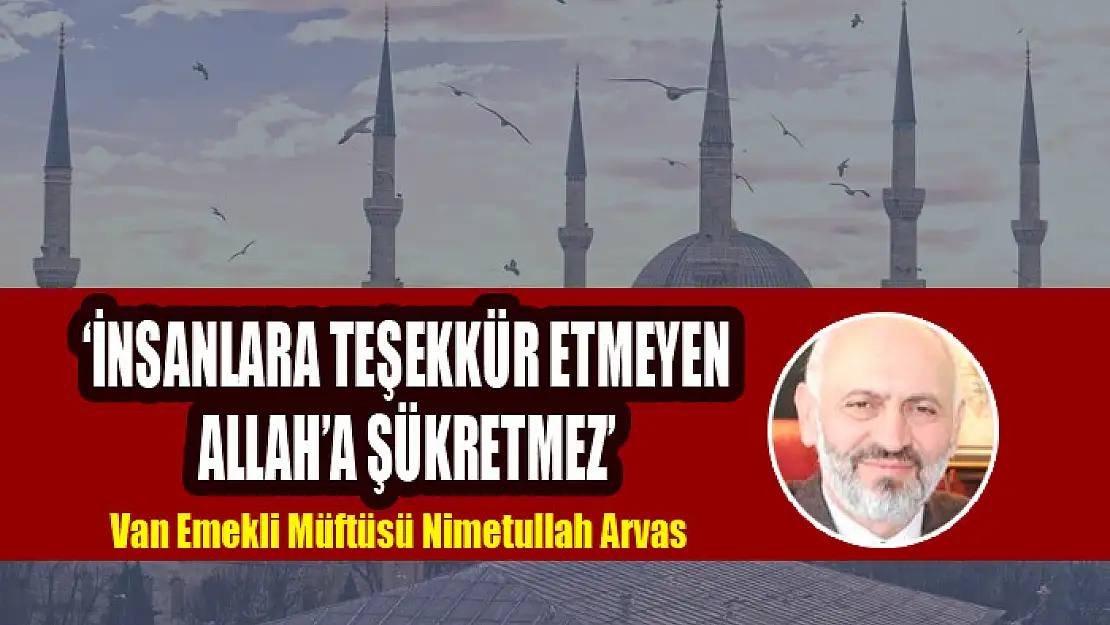 'İNSANLARA TEŞEKKÜR ETMEYEN ALLAH'A ŞÜKRETMEZ'