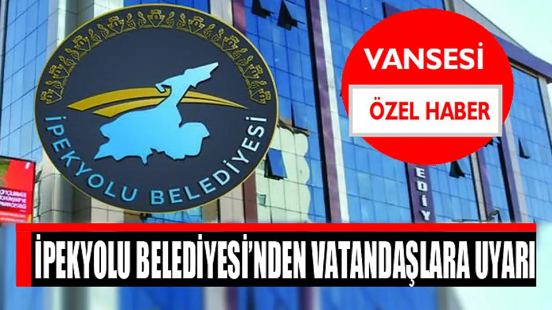 İpekyolu Belediyesi'nden vatandaşlara uyarı