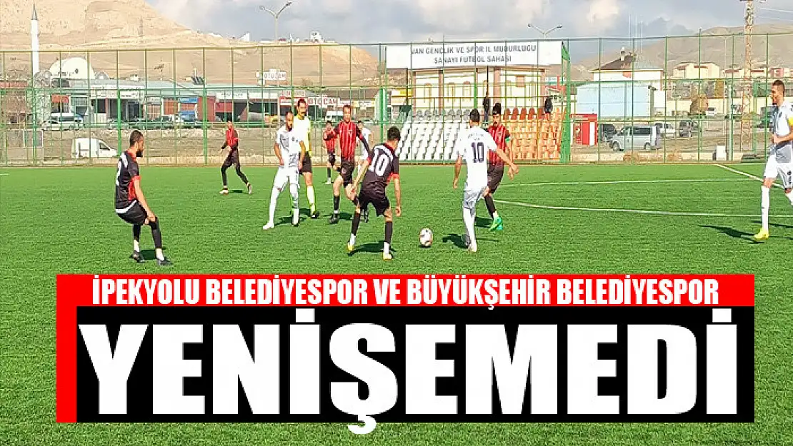 İPEKYOLU BELEDİYESPOR VE BÜYÜKŞEHİR BELEDİYESPOR YENİŞEMEDİ