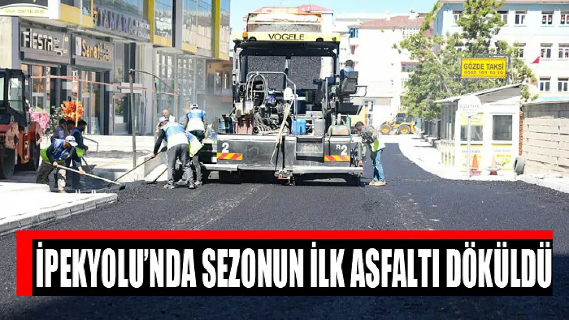 İPEKYOLU'NDA SEZONUN İLK ASFALTI DÖKÜLDÜ