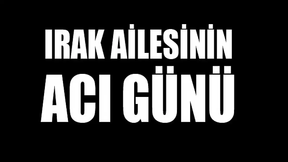 Irak ailesinin acı günü