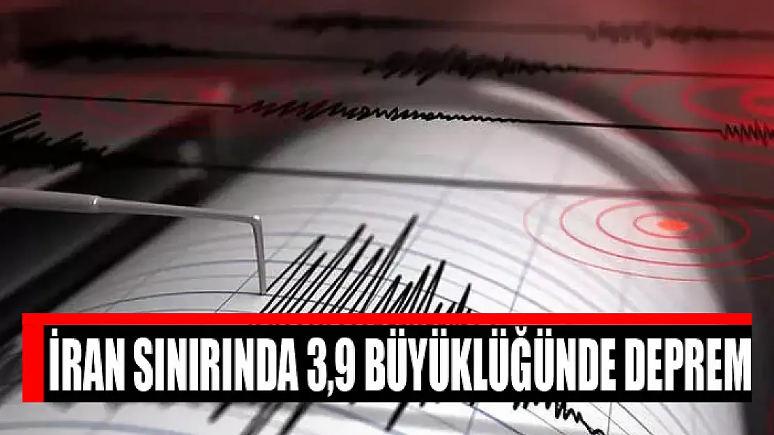 İran sınırında 3,9 büyüklüğünde deprem