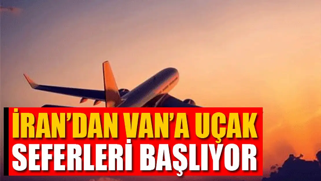 İran'dan Van'a uçak seferleri başlıyor