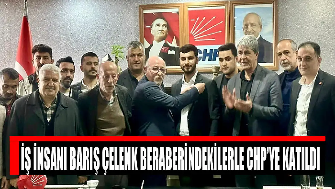 İŞ İNSANI BARIŞ ÇELENK BERABERİNDEKİLERLE CHP'YE KATILDI