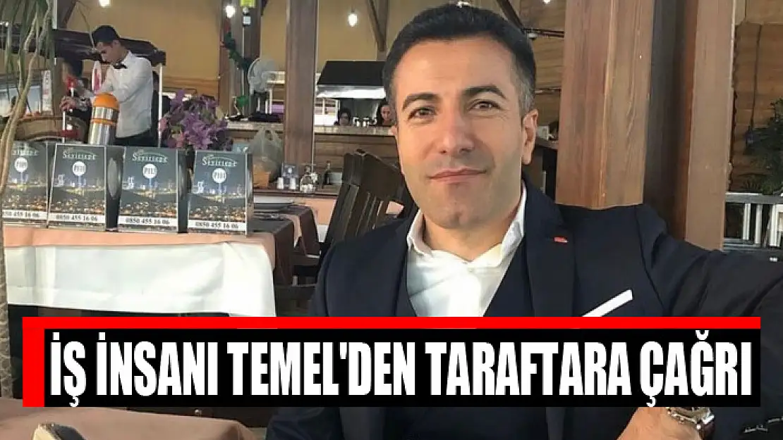 İŞ İNSANI TEMEL'DEN TARAFTARA ÇAĞRI