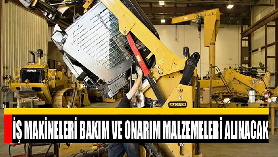 İş makineleri bakım ve onarım malzemeleri alınacak