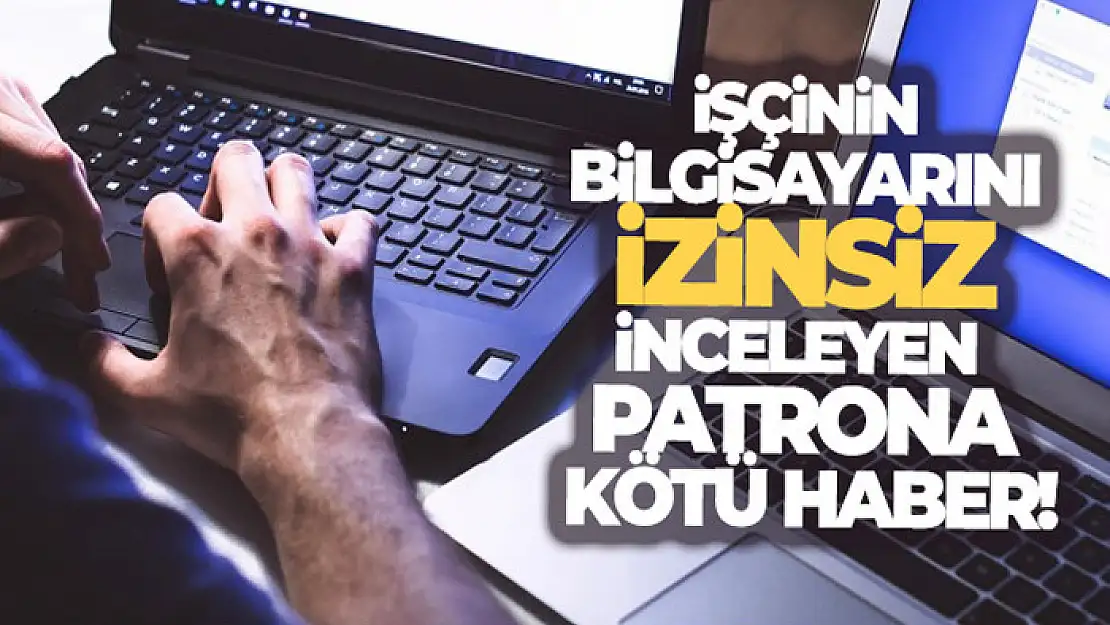 İşçinin bilgisayarını izinsiz inceleyen patrona şok