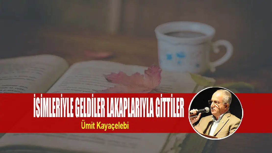 İSİMLERİYLE GELDİLER LAKAPLARIYLA GİTTİLER