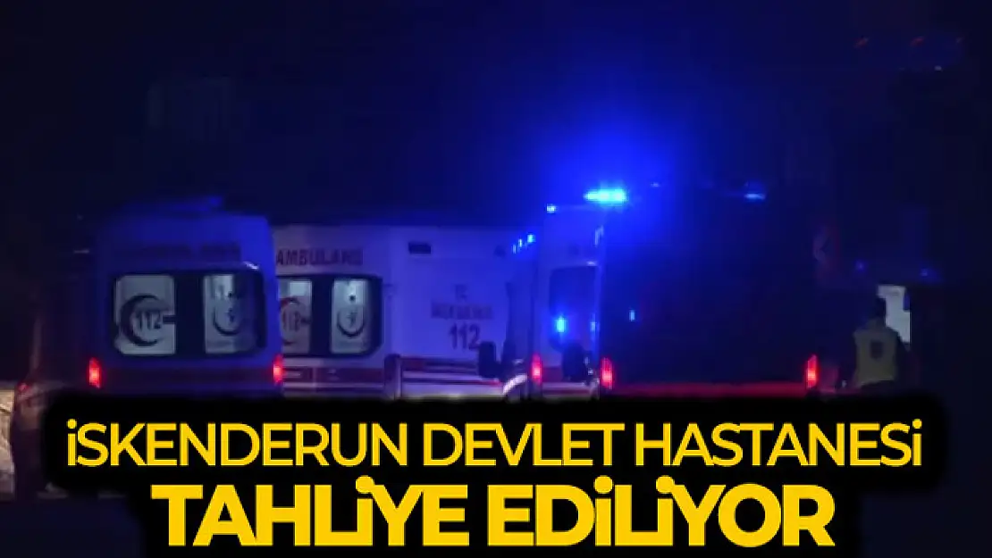 İskenderun Devlet Hastanesi tahliye ediliyor