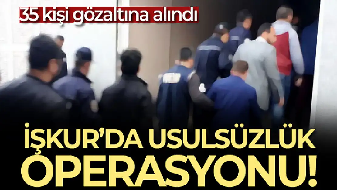 İŞKUR'da usulsüzlük operasyonu! 35 kişi gözaltına alındı!