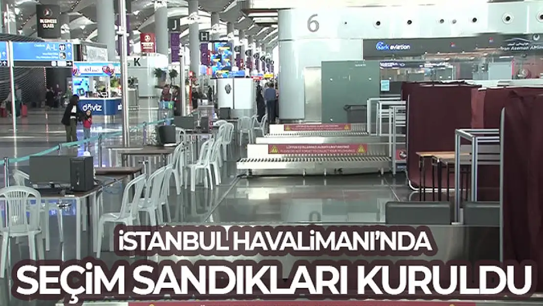 İstanbul Havalimanı'nda seçim sandıkları kuruldu