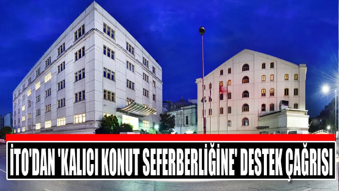 İTO'dan İstanbul iş dünyasına 'kalıcı konut seferberliğine' destek çağrısı