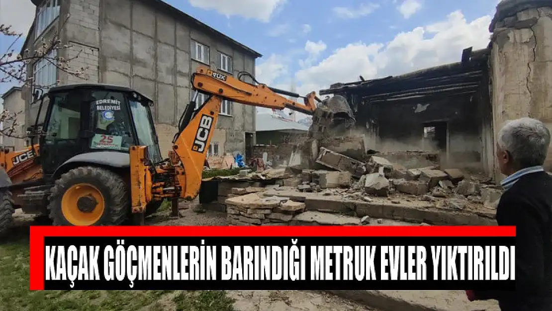 Kaçak göçmenlerin barındığı metruk evler yıktırıldı